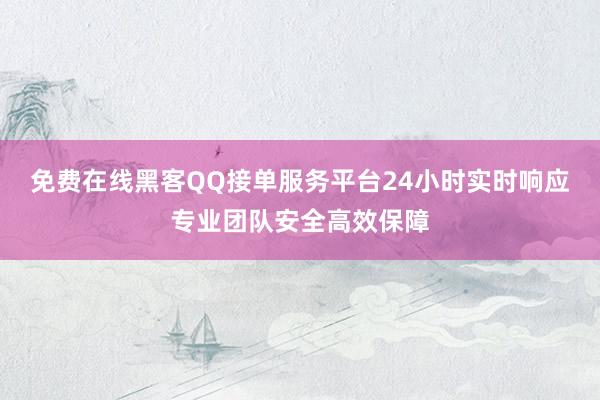 免费在线黑客QQ接单服务平台24小时实时响应专业团队安全高效保障