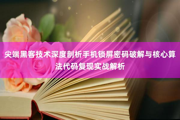 尖端黑客技术深度剖析手机锁屏密码破解与核心算法代码复现实战解析