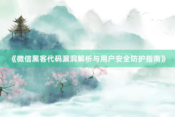 《微信黑客代码漏洞解析与用户安全防护指南》