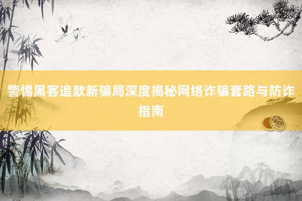 警惕黑客追款新骗局深度揭秘网络诈骗套路与防诈指南