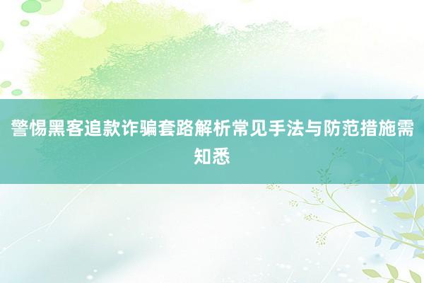 警惕黑客追款诈骗套路解析常见手法与防范措施需知悉