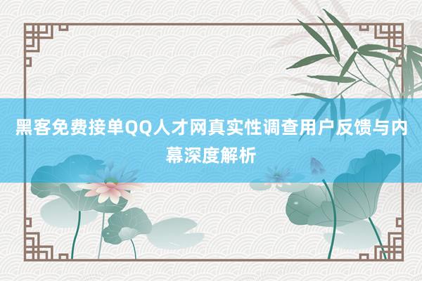 黑客免费接单QQ人才网真实性调查用户反馈与内幕深度解析