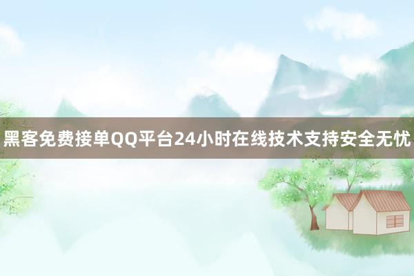黑客免费接单QQ平台24小时在线技术支持安全无忧