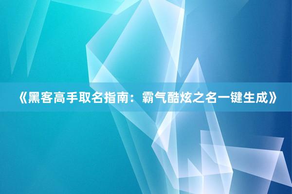 《黑客高手取名指南：霸气酷炫之名一键生成》
