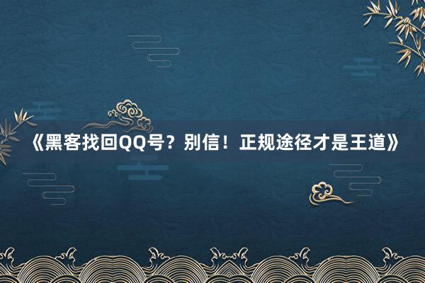 《黑客找回QQ号？别信！正规途径才是王道》